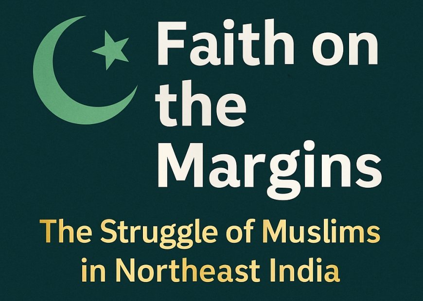 Faith on the Margins: The Struggle of Muslims in Northeast India